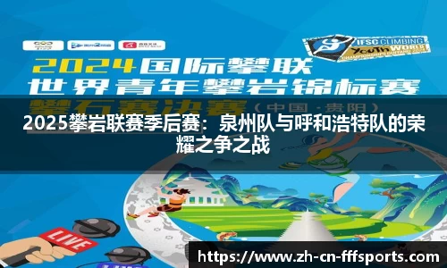 2025攀岩联赛季后赛：泉州队与呼和浩特队的荣耀之争之战