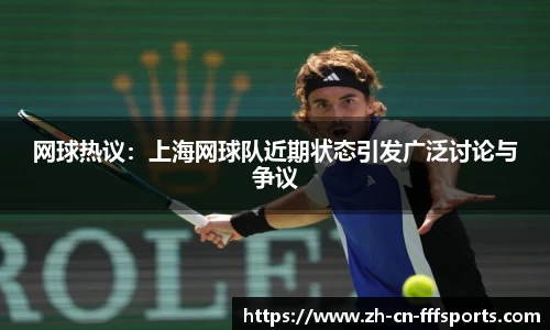 网球热议：上海网球队近期状态引发广泛讨论与争议